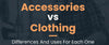 What is the Difference Between Clothes and Accessories?